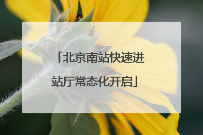 北京南站快速进站厅常态化开启