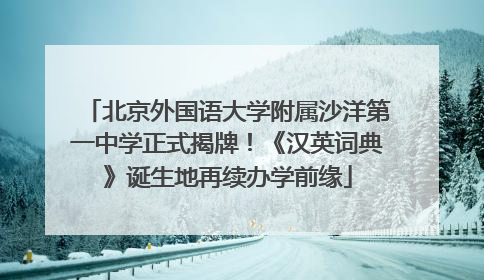北京外国语大学附属沙洋第一中学正式揭牌！《汉英词典》诞生地再续办学前缘