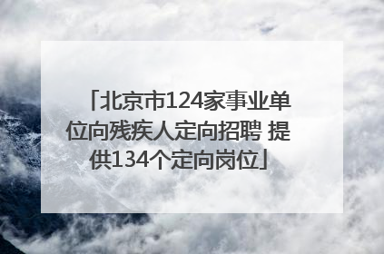 北京市124家事业单位向残疾人定向招聘 提供134个定向岗位