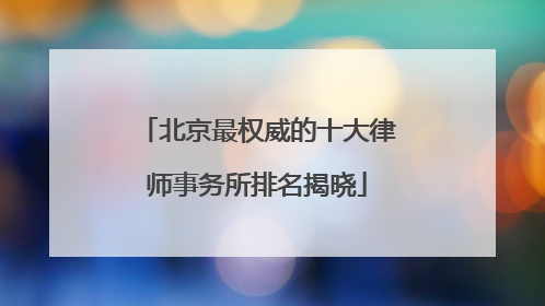 北京最权威的十大律师事务所排名揭晓