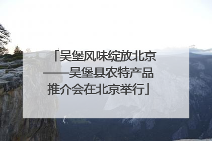 吴堡风味绽放北京——吴堡县农特产品推介会在北京举行