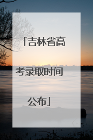 吉林省高考录取时间公布