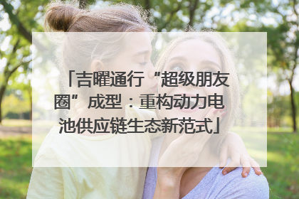 吉曜通行“超级朋友圈”成型：重构动力电池供应链生态新范式