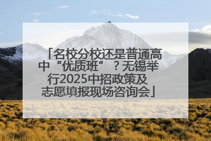 名校分校还是普通高中“优质班”？无锡举行2025中招政策及志愿填报现场咨询会