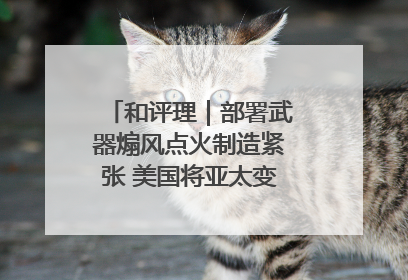 和评理｜部署武器煽风点火制造紧张 美国将亚太变成“火药桶”