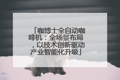 咖博士全自动咖啡机：全场景布局，以技术创新驱动产业智能化升级
