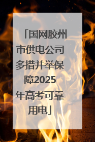 国网胶州市供电公司多措并举保障2025年高考可靠用电