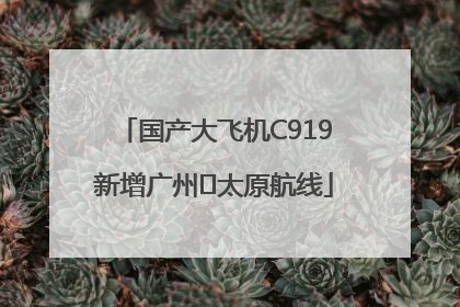 国产大飞机C919新增广州⇌太原航线
