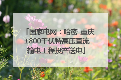 国家电网：哈密-重庆±800千伏特高压直流输电工程投产送电