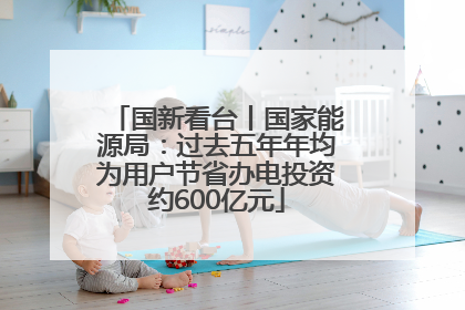 国新看台丨国家能源局：过去五年年均为用户节省办电投资约600亿元