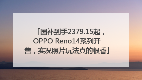 国补到手2379.15起，OPPO Reno14系列开售，实况照片玩法真的很香