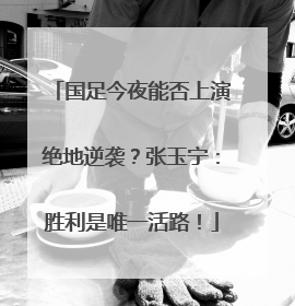 国足今夜能否上演绝地逆袭？张玉宁：胜利是唯一活路！