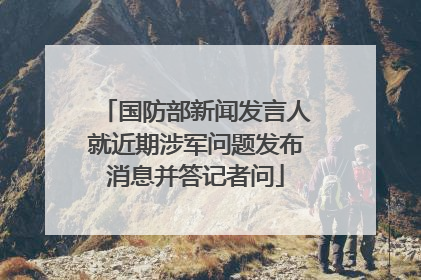 国防部新闻发言人就近期涉军问题发布消息并答记者问