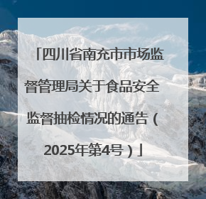 四川省南充市市场监督管理局关于食品安全监督抽检情况的通告（2025年第4号）