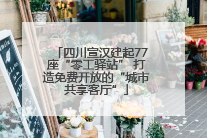 四川宣汉建起77座“零工驿站” 打造免费开放的“城市共享客厅”