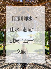 四川邻水“山水+潮玩”引爆“五一”文旅