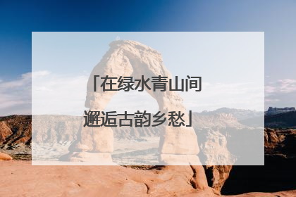 在绿水青山间邂逅古韵乡愁