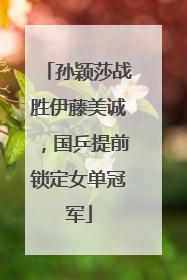 孙颖莎战胜伊藤美诚，国乒提前锁定女单冠军