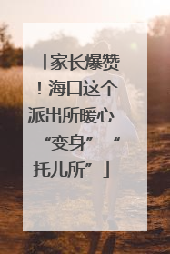 家长爆赞！海口这个派出所暖心“变身”“托儿所”