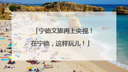 宁德文旅再上央视！在宁德，这样玩儿！