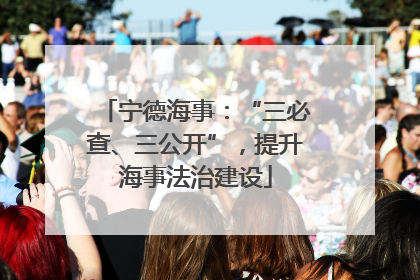 宁德海事：“三必查、三公开”，提升海事法治建设