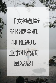 安徽创新举措健全机制 推进儿童事业高质量发展