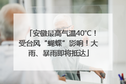 安徽最高气温40℃！受台风“蝴蝶”影响！大雨、暴雨即将抵达