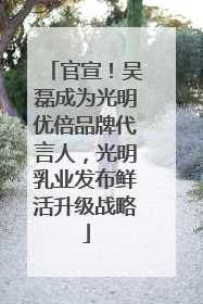 官宣！吴磊成为光明优倍品牌代言人，光明乳业发布鲜活升级战略