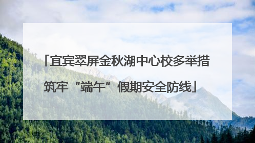 宜宾翠屏金秋湖中心校多举措筑牢“端午”假期安全防线