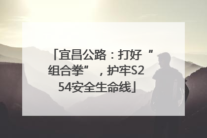 宜昌公路：打好“组合拳”，护牢S254安全生命线