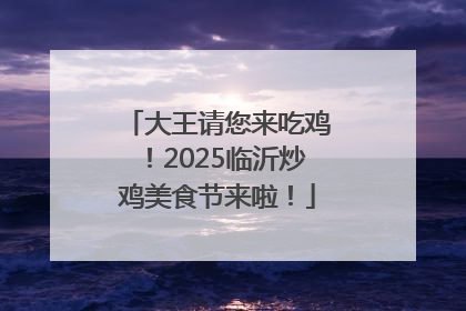 大王请您来吃鸡！2025临沂炒鸡美食节来啦！
