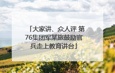 大家讲、众人评 第76集团军某旅鼓励官兵走上教育讲台
