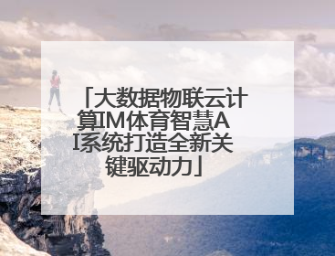 大数据物联云计算IM体育智慧AI系统打造全新关键驱动力
