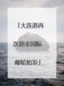 大连港再次迎来国际邮轮始发