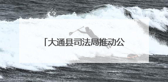 大通县司法局推动公证服务质效双提升