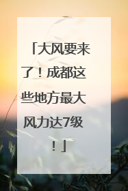 大风要来了！成都这些地方最大风力达7级！