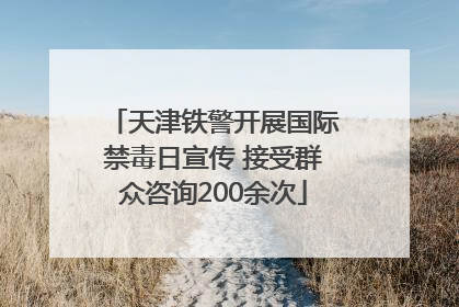 天津铁警开展国际禁毒日宣传 接受群众咨询200余次