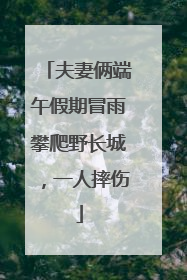 夫妻俩端午假期冒雨攀爬野长城，一人摔伤