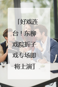 好戏连台！东柳戏院折子戏专场即将上演