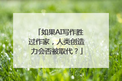 如果AI写作胜过作家，人类创造力会否被取代？
