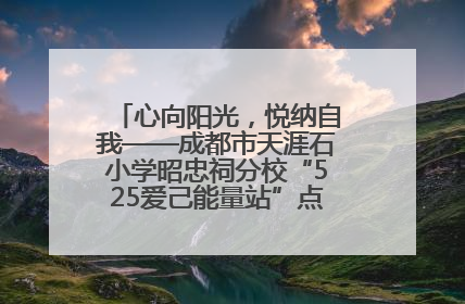 心向阳光，悦纳自我——成都市天涯石小学昭忠祠分校“525爱己能量站”点亮孩子心灵之旅