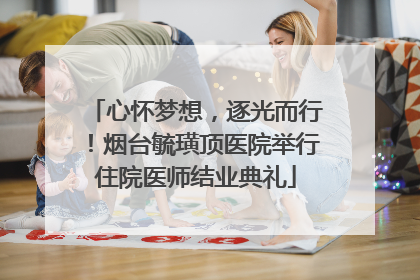 心怀梦想，逐光而行！烟台毓璜顶医院举行住院医师结业典礼
