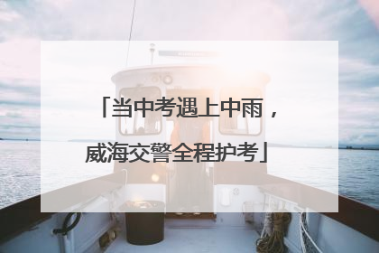 当中考遇上中雨，威海交警全程护考