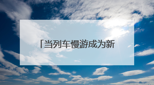 当列车慢游成为新时尚（经济聚焦）