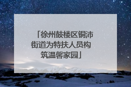 徐州鼓楼区铜沛街道为特扶人员构筑温馨家园