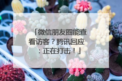 微信朋友圈能查看访客？腾讯回应：正在打击！