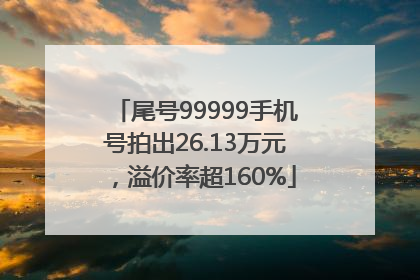 尾号99999手机号拍出26.13万元，溢价率超160%