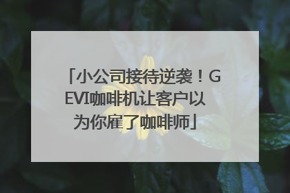小公司接待逆袭！GEVI咖啡机让客户以为你雇了咖啡师