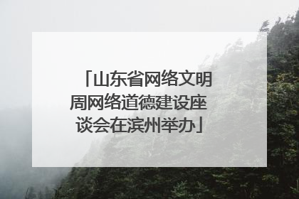 山东省网络文明周网络道德建设座谈会在滨州举办