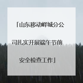 山东移动峄城分公司扎实开展端午节前安全检查工作